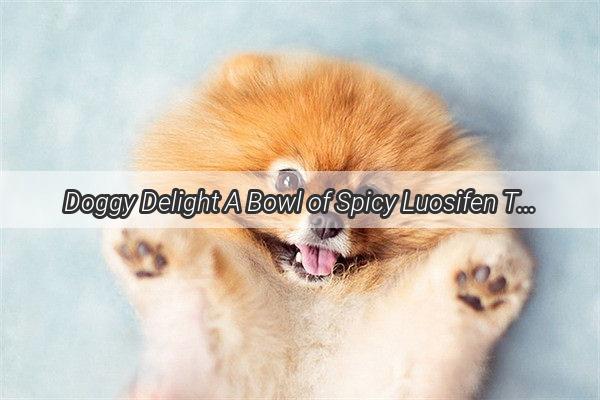 Doggy Delight A Bowl of Spicy Luosifen That Will Make Your Pups Tail Wag in Ecstasy